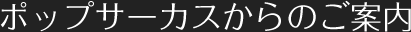 ポップサーカスからのご案内